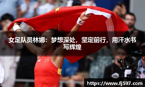 女足队员林娜：梦想深处，坚定前行，用汗水书写辉煌