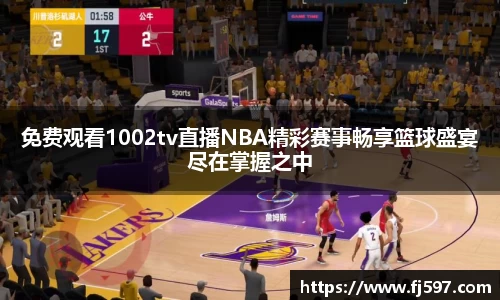 免费观看1002tv直播NBA精彩赛事畅享篮球盛宴尽在掌握之中