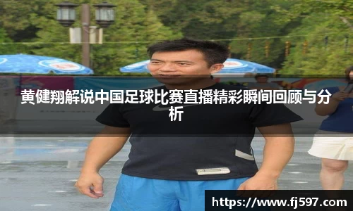 黄健翔解说中国足球比赛直播精彩瞬间回顾与分析