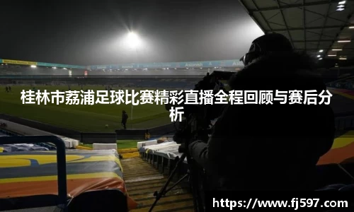 桂林市荔浦足球比赛精彩直播全程回顾与赛后分析