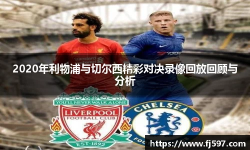 2020年利物浦与切尔西精彩对决录像回放回顾与分析