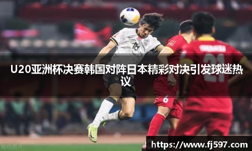 U20亚洲杯决赛韩国对阵日本精彩对决引发球迷热议