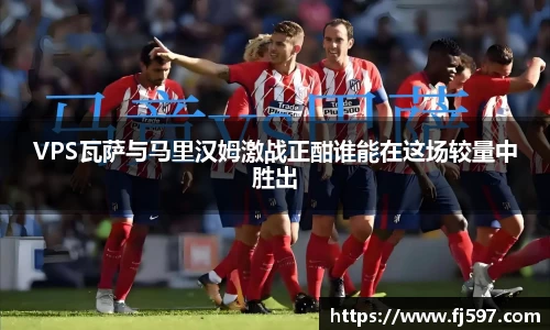 VPS瓦萨与马里汉姆激战正酣谁能在这场较量中胜出