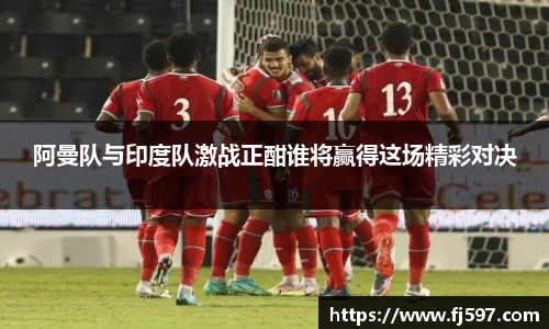 阿曼队与印度队激战正酣谁将赢得这场精彩对决